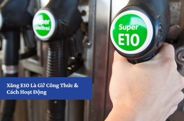 Xăng E10 Là Gì? Công Thức & Cách Hoạt Động